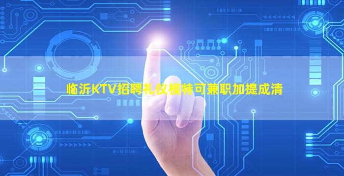 临沂KTV招聘礼仪模特可兼职加提成清