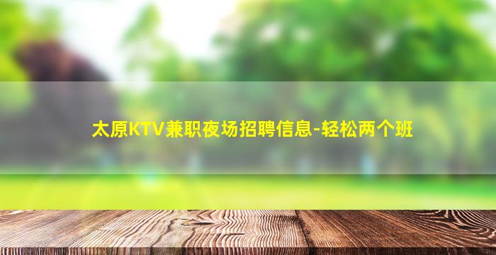 太原KTV兼职夜场招聘信息-轻松两个班